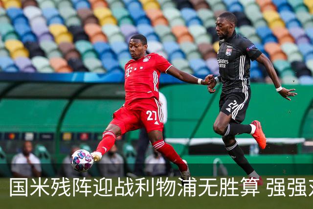 国米残阵迎战利物浦无胜算 强强对话献进球大战