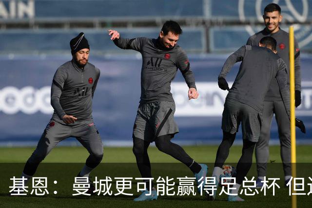 基恩：曼城更可能赢得足总杯 但还是相信曼联