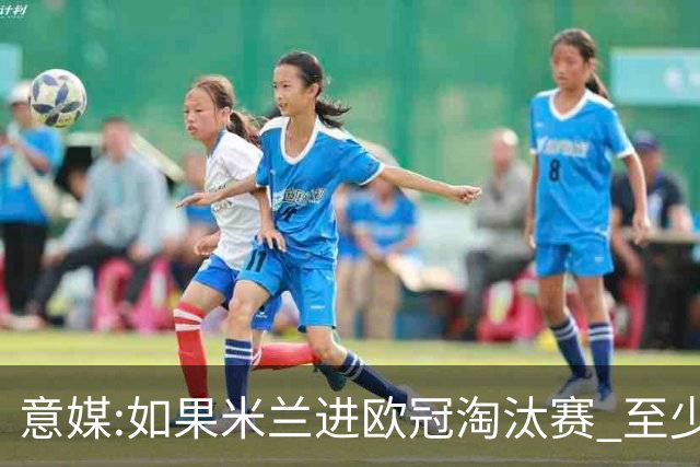 意媒:如果米兰进欧冠淘汰赛 至少拿5837万奖金