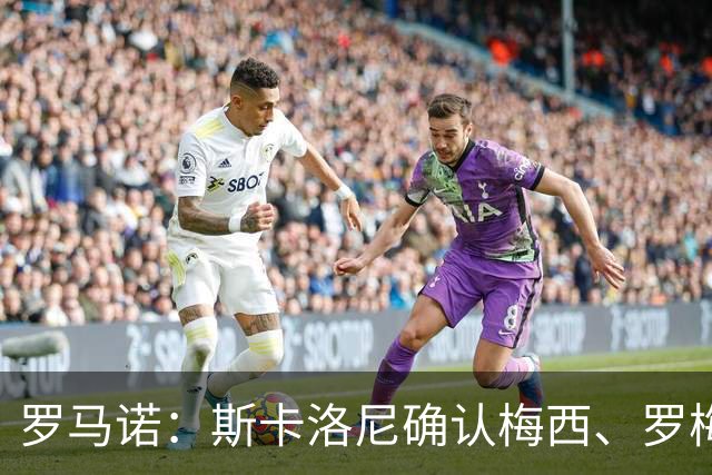 罗马诺：斯卡洛尼确认梅西、罗梅罗、大马丁身体状态正在好转